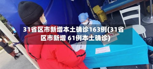 31省区市新增本土确诊163例(31省区市新增 61例本土确诊)-第2张图片