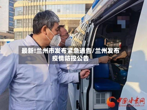 最新!兰州市发布紧急通告/兰州发布疫情防控公告