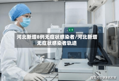河北新增8例无症状感染者/河北新增无症状感染者轨迹