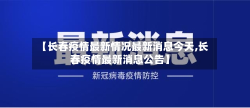 【长春疫情最新情况最新消息今天,长春疫情最新消息公告】