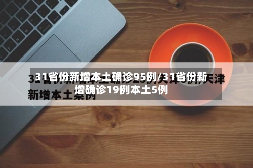 31省份新增本土确诊95例/31省份新增确诊19例本土5例-第2张图片