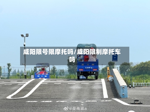 咸阳限号限摩托吗/咸阳限制摩托车吗