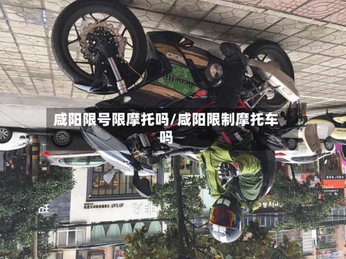 咸阳限号限摩托吗/咸阳限制摩托车吗-第2张图片