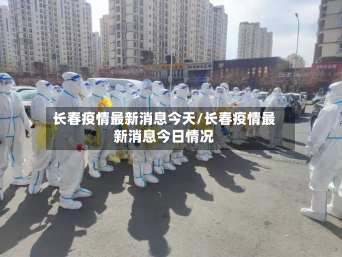 长春疫情最新消息今天/长春疫情最新消息今日情况