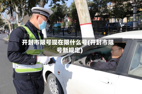开封市限号现在限什么号(开封市限号新规定)