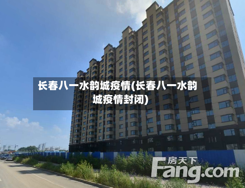 长春八一水韵城疫情(长春八一水韵城疫情封闭)-第3张图片