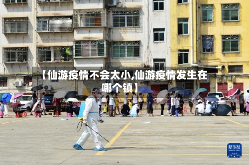 【仙游疫情不会太小,仙游疫情发生在哪个镇】