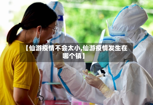 【仙游疫情不会太小,仙游疫情发生在哪个镇】-第2张图片