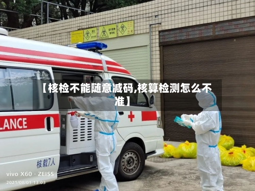 【核检不能随意减码,核算检测怎么不准】