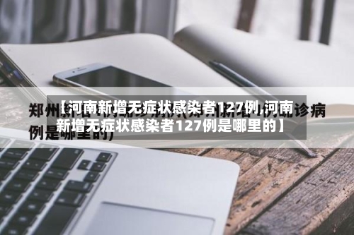 【河南新增无症状感染者127例,河南新增无症状感染者127例是哪里的】-第3张图片