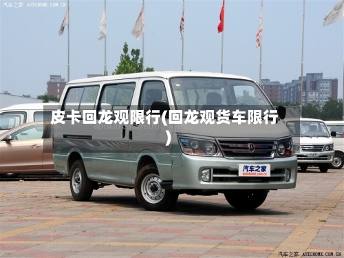 皮卡回龙观限行(回龙观货车限行)