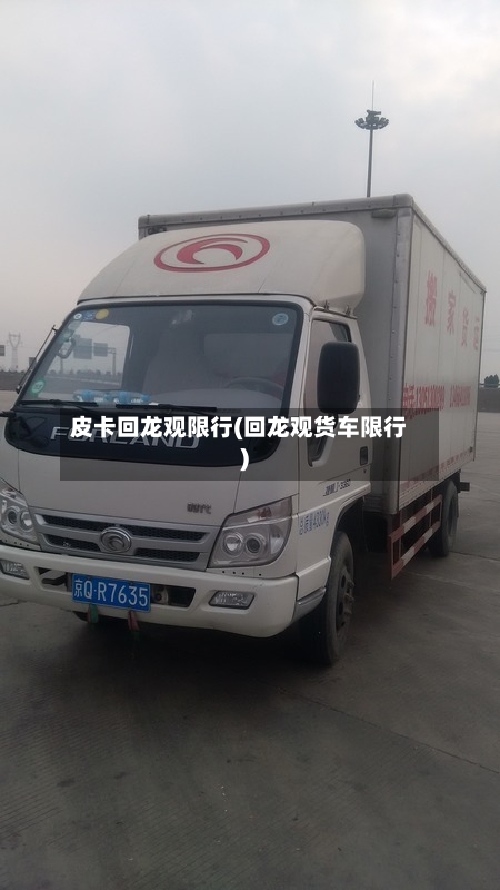 皮卡回龙观限行(回龙观货车限行)-第2张图片