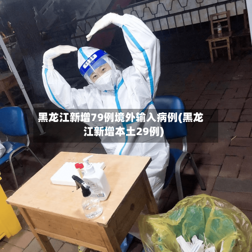 黑龙江新增79例境外输入病例(黑龙江新增本土29例)