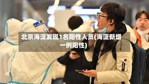 北京海淀发现1名阳性人员(海淀新增一例阳性)