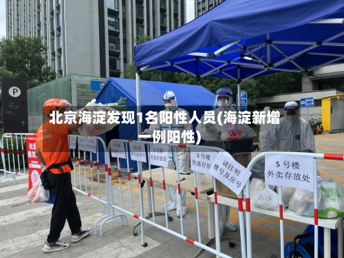 北京海淀发现1名阳性人员(海淀新增一例阳性)-第2张图片