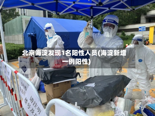 北京海淀发现1名阳性人员(海淀新增一例阳性)-第3张图片
