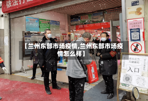 【兰州东部市场疫情,兰州东部市场疫情怎么样】