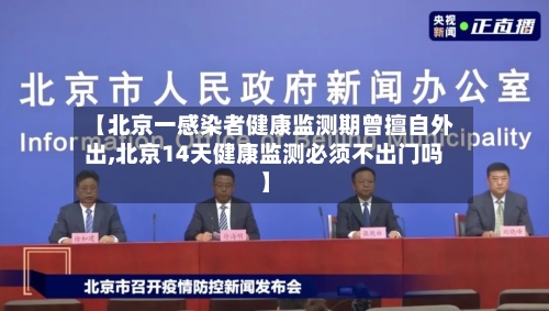 【北京一感染者健康监测期曾擅自外出,北京14天健康监测必须不出门吗】-第3张图片