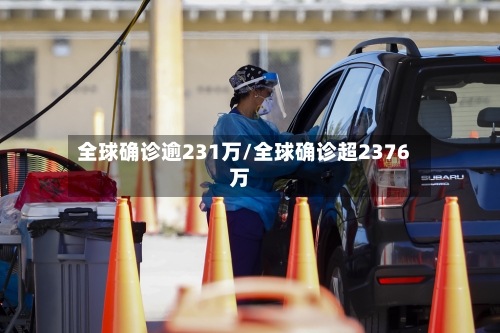 全球确诊逾231万/全球确诊超2376万