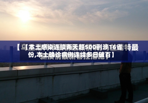 【本土感染连续两天超500例涉16省份,本土确诊病例连续多日破百】