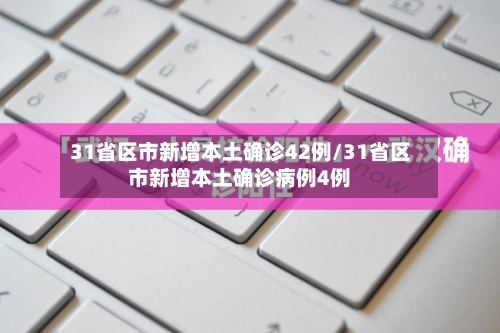 31省区市新增本土确诊42例/31省区市新增本土确诊病例4例