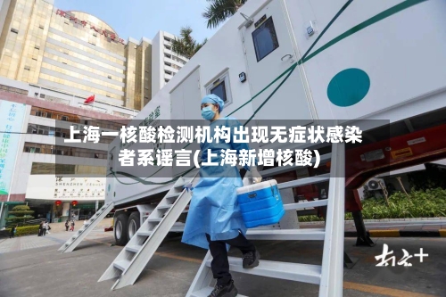 上海一核酸检测机构出现无症状感染者系谣言(上海新增核酸)