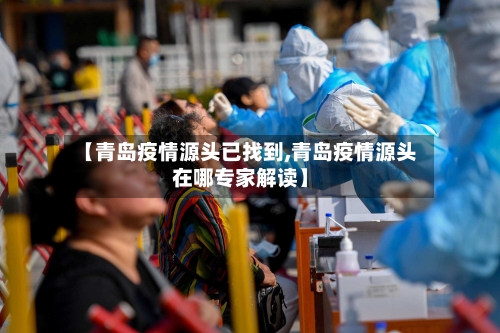 【青岛疫情源头已找到,青岛疫情源头在哪专家解读】-第2张图片