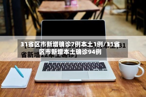 31省区市新增确诊7例本土1例/31省区市新增本土确诊94例
