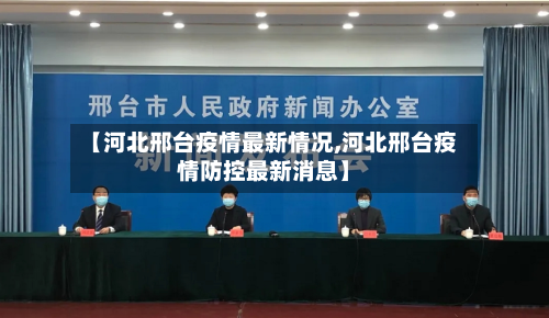 【河北邢台疫情最新情况,河北邢台疫情防控最新消息】
