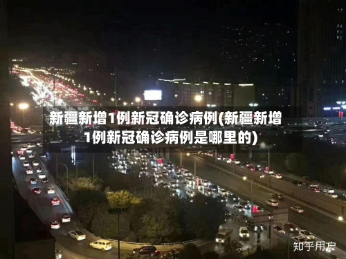 新疆新增1例新冠确诊病例(新疆新增1例新冠确诊病例是哪里的)-第2张图片