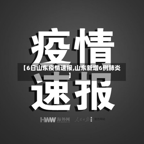 【6日山东疫情速报,山东新增6例肺炎】-第3张图片
