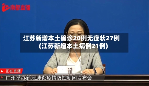江苏新增本土确诊20例无症状27例(江苏新增本土病例21例)