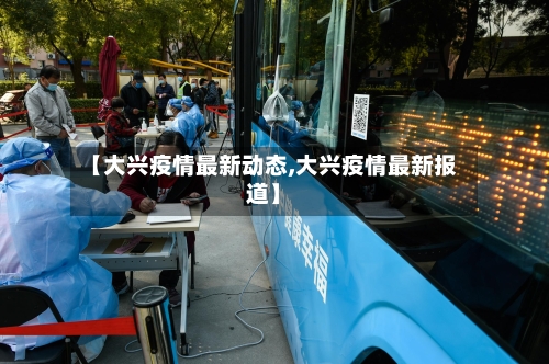 【大兴疫情最新动态,大兴疫情最新报道】