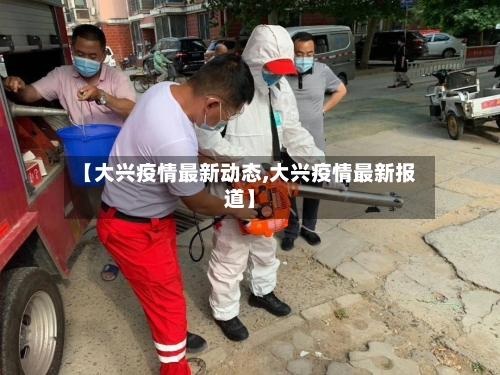 【大兴疫情最新动态,大兴疫情最新报道】-第3张图片