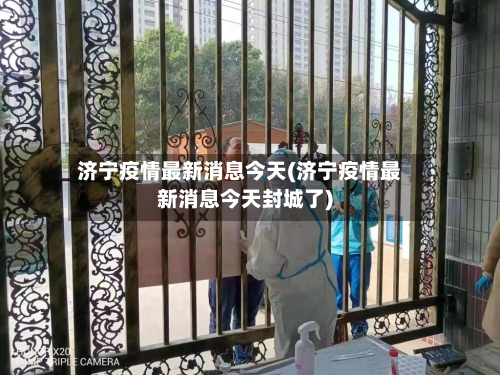 济宁疫情最新消息今天(济宁疫情最新消息今天封城了)-第2张图片