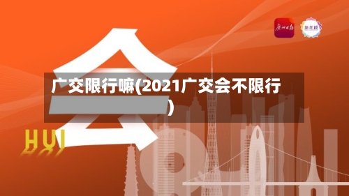 广交限行嘛(2021广交会不限行)-第3张图片