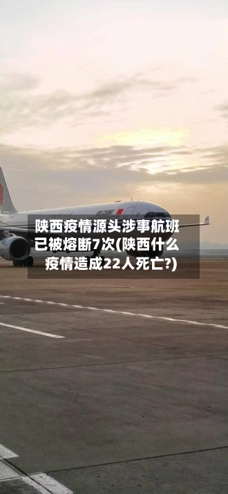 陕西疫情源头涉事航班已被熔断7次(陕西什么疫情造成22人死亡?)