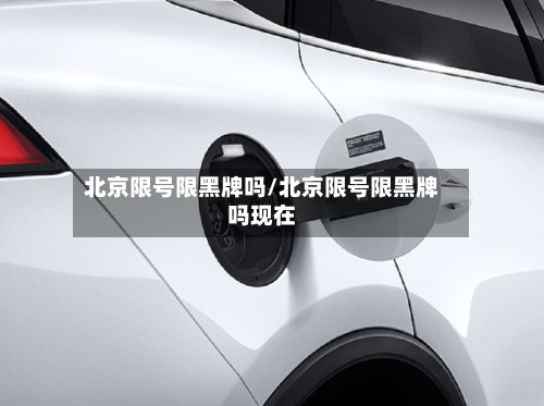 北京限号限黑牌吗/北京限号限黑牌吗现在