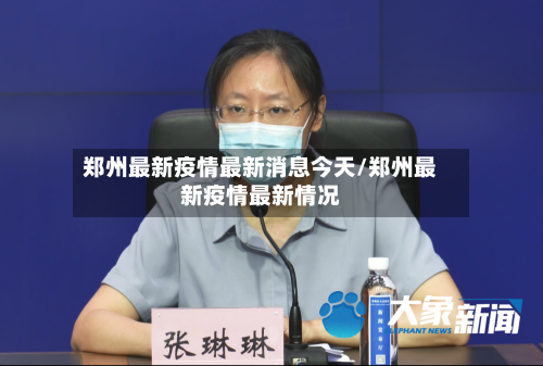 郑州最新疫情最新消息今天/郑州最新疫情最新情况
