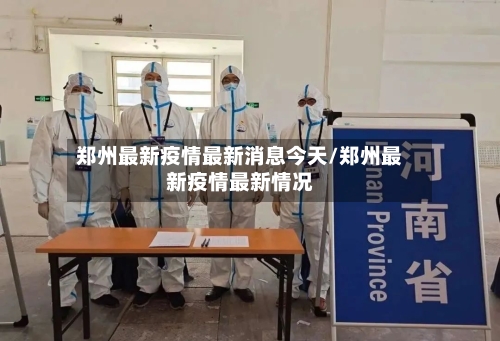 郑州最新疫情最新消息今天/郑州最新疫情最新情况-第2张图片
