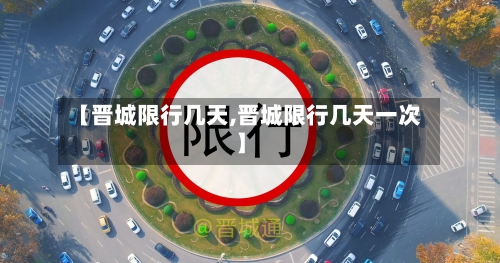 【晋城限行几天,晋城限行几天一次】-第2张图片