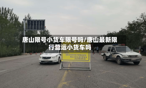 唐山限号小货车限号吗/唐山最新限行营运小货车吗