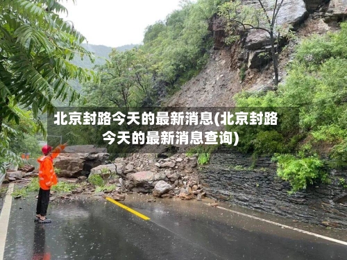北京封路今天的最新消息(北京封路今天的最新消息查询)-第2张图片