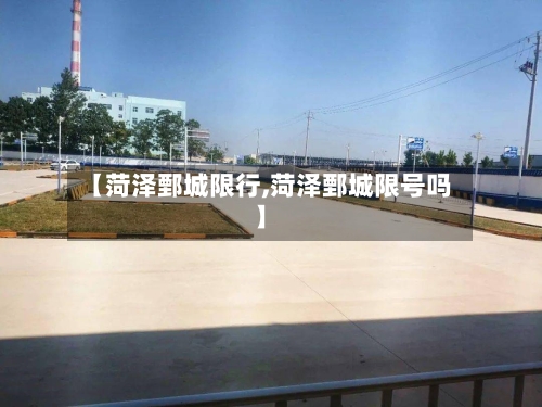【菏泽鄄城限行,菏泽鄄城限号吗】-第2张图片