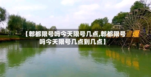 【郫都限号吗今天限号几点,郫都限号吗今天限号几点到几点】