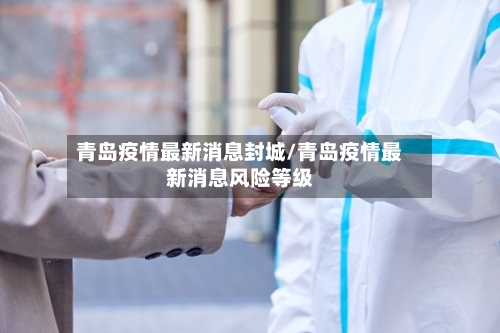 青岛疫情最新消息封城/青岛疫情最新消息风险等级-第3张图片