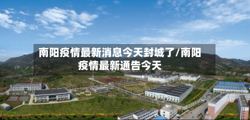 南阳疫情最新消息今天封城了/南阳疫情最新通告今天-第3张图片