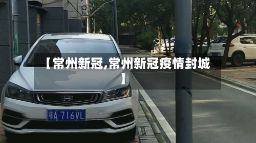 【常州新冠,常州新冠疫情封城】-第2张图片