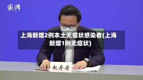 上海新增2例本土无症状感染者(上海新增1例无症状)-第3张图片