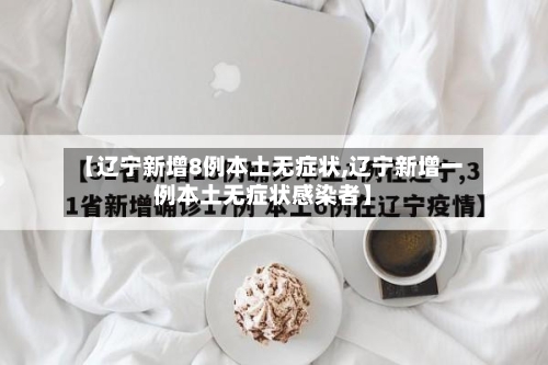【辽宁新增8例本土无症状,辽宁新增一例本土无症状感染者】